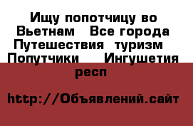 Ищу попотчицу во Вьетнам - Все города Путешествия, туризм » Попутчики   . Ингушетия респ.